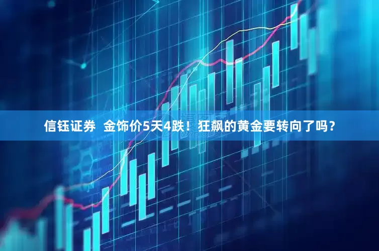 信钰证券  金饰价5天4跌！狂飙的黄金要转向了吗？