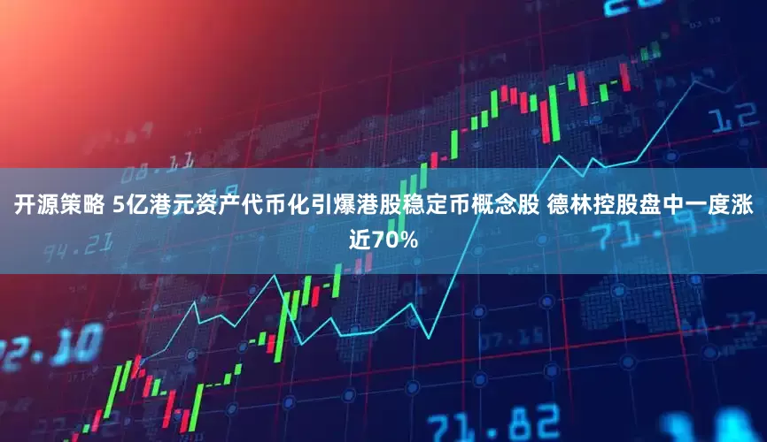 开源策略 5亿港元资产代币化引爆港股稳定币概念股 德林控股盘中一度涨近70%