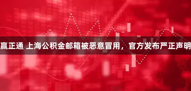 赢正通 上海公积金邮箱被恶意冒用，官方发布严正声明