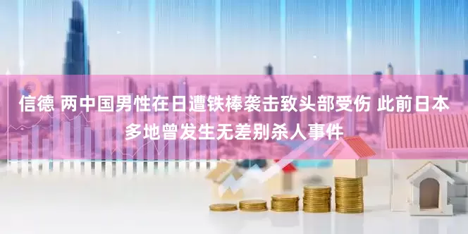 信德 两中国男性在日遭铁棒袭击致头部受伤 此前日本多地曾发生无差别杀人事件