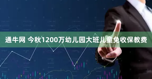 通牛网 今秋1200万幼儿园大班儿童免收保教费