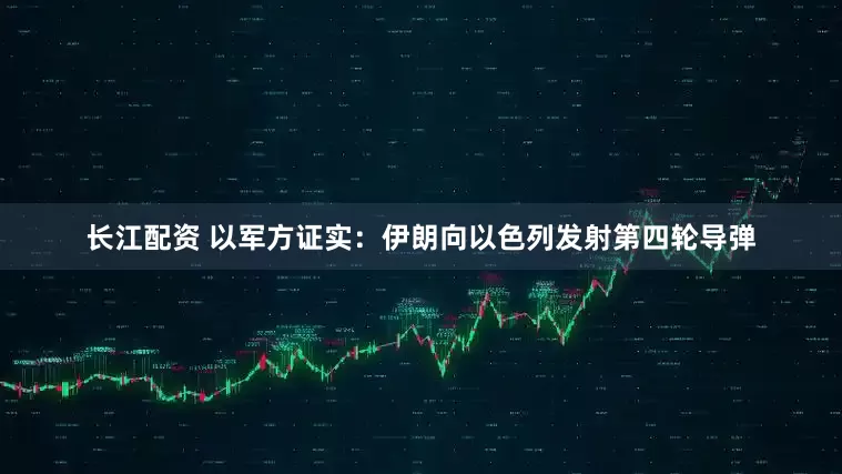 长江配资 以军方证实：伊朗向以色列发射第四轮导弹