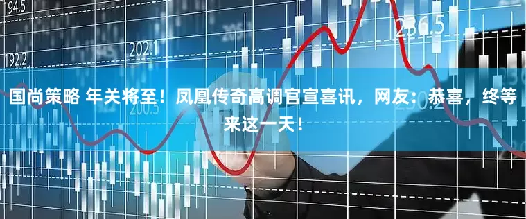 国尚策略 年关将至！凤凰传奇高调官宣喜讯，网友：恭喜，终等来这一天！