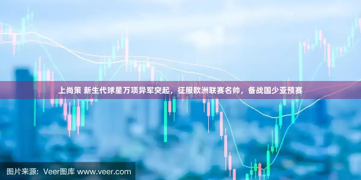 上尚策 新生代球星万项异军突起，征服欧洲联赛名帅，备战国少亚预赛