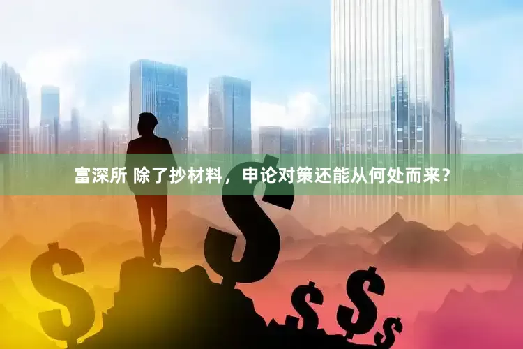 富深所 除了抄材料，申论对策还能从何处而来？