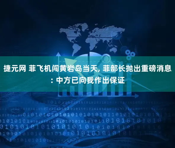 捷元网 菲飞机闯黄岩岛当天, 菲部长抛出重磅消息: 中方已向我作出保证